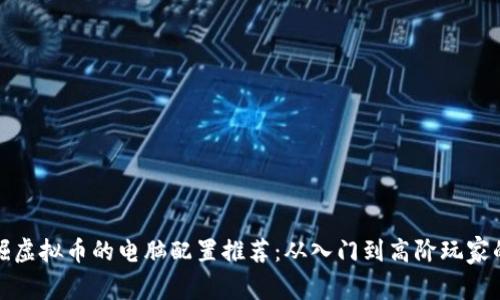最适合挖掘虚拟币的电脑配置推荐：从入门到高阶玩家的全面解析