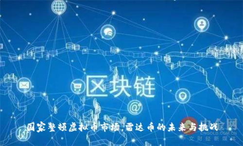 国家整顿虚拟币市场，雷达币的未来与挑战