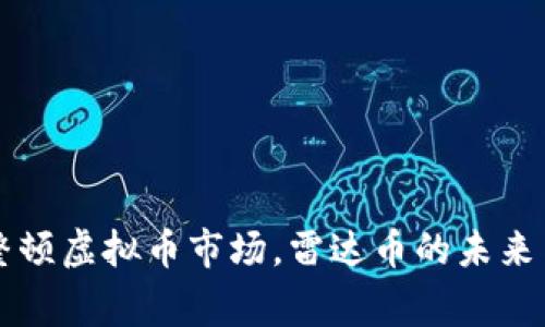 国家整顿虚拟币市场，雷达币的未来与挑战
