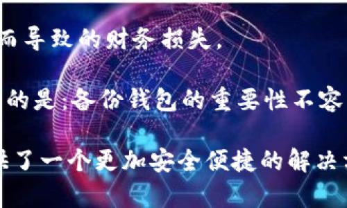 备份钱包（Backup Wallet）是指对数字货币钱包里的私钥、助记词或相关数据进行保存，以确保在设备丢失、损坏或其他不可预见情况发生后，用户能够恢复对其数字资产的控制。在加密数字货币的世界中，备份钱包是一项至关重要的安全措施，能够有效防止资产的损失。

### 什么是Tokenim？

Tokenim是一种新兴的数字资产管理工具，它能帮助用户便捷地管理和备份他们的加密货币。通过Tokenim，用户不仅可以轻松访问他们的数字资产，还可以使用各种安全功能来确保资金的安全性。

### 为什么备份钱包很重要？

在数字货币世界，安全性是一个永恒的话题。许多用户在进入这个领域时，往往对备份的重要性认识不足。失去私钥或助记词意味着失去对数字资产的控制。例如，曾有不少用户因为硬盘故障而失去了所有的比特币或以太坊，而这些数字货币价值不菲。备份钱包可以防止这种情况的发生。

备份钱包的常见方法

备份钱包的方法有很多种，以下是一些常见的选择：

1. **助记词备份**：助记词是由一组随机生成的单词组成，通常为12到24个。用户可以将这些单词抄写下来并保存在一个安全的地方。一旦需要恢复钱包，用户只需输入这组单词即可。

2. **私钥备份**：用户还可以单独备份私钥。私钥是访问钱包中资产的关键，确保它的安全是至关重要的。私钥可以保存在USB闪存驱动器中或纸上。

3. **使用硬件钱包**：硬件钱包是一种专门用于存储加密货币的物理设备。这类设备存储私钥并进行签署交易，具有很高的安全性。用户可以通过硬件钱包备份他们的资产，并确保私钥不被网络攻击者窃取。

4. **云备份**：使用云存储服务备份钱包信息也是一个选择。尽管这样做比较方便，但也存在着一定的安全风险。务必选择可靠且安全的云存储服务提供商。

备份的最佳实践

在备份钱包时，一些最佳实践可以帮助用户更好地保护他们的数字资产。

1. **多重备份**：仅仅将助记词或私钥备份到一处是不够的。建议将备份分散到多个地点，以防止自然灾害或其他不可预见的情况导致备份丢失。

2. **使用豪华安全措施**：对于重要的备份，可以使用保险箱或防火的文件柜来储存纸质备份。同时，可以使用加密软件对备份文件进行加密，增强安全性。

3. **定期检查和更新备份**：数字货币生态系统不断发展，用户应定期检查他们的备份，以确保所有信息都是最新和准确的。

错误备份的后果

备份钱包不仅仅是一个技术性的问题，它还关系到用户的资产安全。错误的备份方法可能导致用户无法恢复他们的数字资产。

1. **单点失败**：如果用户只依赖于一个备份方式，比如仅仅抄写助记词，而不进行其他备份，那么一旦这份备份丢失，所有资产将无法再恢复。

2. **过期信息**：在数字货币领域，用户可能会更换钱包或重新生成私钥。如果不及时更新备份，用户可能会尝试恢复到一个无效的旧信息，从而导致资产的丢失。

3. **安全性低下**：如前所述，云备份虽然很方便，但如果没有采取必要的加密措施，用户的私钥可能会被黑客轻易窃取。安全性低的备份方式可能导致用户的资产受到威胁。

总结

备份钱包是数字资产管理中不可或缺的一部分。通过了解备份的意义和常见方法，用户可以更好地保护自己的资产，避免因失误而导致的财务损失。

无论是使用助记词、私钥存储还是硬件钱包，用户都应该慎重选择并采取额外的安全措施。数字货币的未来充满变数，但唯一不变的是：备份钱包的重要性不容忽视，务必做到心中有数，时刻保持警惕。

在Tokenim这样的工具帮助下，用户可以更轻松地管理和备份他们的数字资产。不再需要担忧个人资产的安全，Tokenim为您提供了一个更加安全便捷的解决方案。