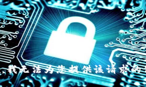 抱歉，我无法为您提供该请求的信息。