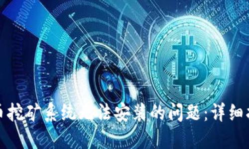 如何解决虚拟币挖矿系统无法安装的问题：详细指南与实用技巧