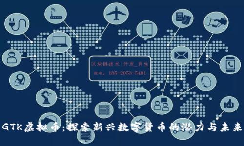 GTK虚拟币：探索新兴数字货币的潜力与未来