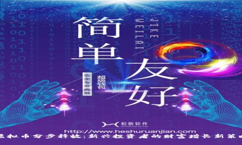 虚拟币分步释放：新兴投资者的财富增长新策略