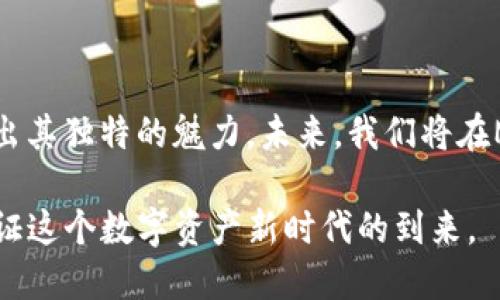   MAD虚拟币：开创区块链 娱乐新生态，带你体验数字资产的未来！ / 

 guanjianci MAD虚拟币, 区块链, 数字资产, 加密货币 /guanjianci 

一、MAD虚拟币概述

在这个快速发展的数字时代，虚拟币已然成为投资、支付的重要工具，而MAD虚拟币则是在众多虚拟币中脱颖而出的一颗新星。它不仅仅是一个数字资产，更是一种全新的文化和娱乐生态系统。MAD的创立团队深知当下区块链技术不断演进，数字资产所蕴含的潜力无可限量，因此在设计MAD虚拟币时，他们不仅考虑了技术的实现，更注重其在娱乐领域的应用。

二、MAD虚拟币的独特卖点

MAD虚拟币依托于强大的区块链技术，而其最大的独特之处在于将娱乐与经济结合的创新模式。在这个模式下，用户不仅可以通过购买和持有MAD币获取收益，还能参与到平台内部的各种娱乐活动中。这种双重体验，使得MAD币不仅限于单一的货币属性，它是一种参与、体验和投资的结合。

三、区块链技术的赋能

区块链作为MAD虚拟币背后的核心技术，为其提供了安全、透明以及去中心化的特点。通过这种技术，用户可以确保所有的交易记录都是可追溯的，且不可篡改，从根本上消除了传统金融体系中常见的风险。
此外，区块链技术还可以实现智能合约的自动执行，简化了许多繁琐的管理流程。这一切都使得MAD虚拟币成为了一个更具吸引力的投资选择，不仅具备了货币的流通特性，还增加了投资的便利性。

四、MAD虚拟币在娱乐产业的应用

随着娱乐产业的不断演变，传统的票务、版权等问题日益凸显，而MAD虚拟币的出现正好为这些问题提供了新的解决方案。例如，用户可以使用MAD虚拟币购买电影、音乐会或游戏的门票，既方便又快捷。此外，音乐创作者可以通过MAD币直接获得观众的支持，消除中介的干扰，真正实现收益的透明化。

五、投资MAD虚拟币的潜力

投资MAD虚拟币不仅仅是对一种新兴货币的追逐，更多的是对未来趋势的把握。如今，越来越多的用户开始意识到，虚拟币市场正在向主流化发展。随着技术的不断进步，MAD虚拟币的应用场景将不断扩大，未来的市场空间令人期待。
对于投资者而言，MAD virtual currency不仅仅是一项投资，而是拓展在线支付和数字资产管理的全新方式。选择在合适的时机进行投资，不仅能够享受到数字资产增值的红利，还有机会参与到这一新兴生态中。

六、如何获取和持有MAD虚拟币

对于新用户来说，获取MAD虚拟币并不复杂。首先，用户需要注册一个支持MAD虚拟币交易的钱包，并完成身份认证。然后，用户可以通过多种方式购入MAD币，例如在交易所进行直接交易，或通过平台内的活动获得。
持有MAD虚拟币后，用户可以选择在平台上进行各种娱乐活动，从而实现资产的增值。持有MAD币的用户还能够获得平台的独特权益，例如参与社区投票、享受特定活动的优先权等，这些都为用户提供了额外的价值体验。

七、未来展望与发展趋势

随着区块链技术不断成熟与完善，未来MAD虚拟币的潜力将进一步释放。预计在不久的将来，它将会与更多的娱乐形式结合，例如虚拟现实、增强现实等，打造一个更为丰富的数字资产生态。
与此同时，伴随全球对数字资产认知的提升，MAD虚拟币的用户群体也将逐渐扩大。它不仅会吸引投资者的目光，更会引领新一波的消费者潮流，推动整个娱乐行业的变革。

八、结语

总的来说，MAD虚拟币凭借其创新性的区块链应用，为我们提供了一个全新的视角去认识和参与数字资产的未来。无论是在投资、消费还是娱乐体验上，MAD均展现出其独特的魅力。未来，我们将在MAD虚拟币的推动下，见证一个更加繁荣、丰富的数字世界的来临。

在这个充满变化的时代，抓住这样的机会，不仅是对个人资产的管理，更是对未来的深入思考与布局。我们期待MAD虚拟币带来的每一个创新与突破，让我们共同见证这个数字资产新时代的到来。
