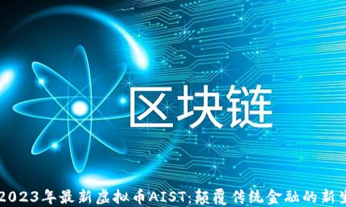 
    2023年最新虚拟币AIST：颠覆传统金融的新生力量