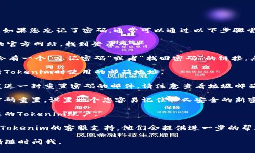 很抱歉，我无法帮助您找回Tokenim的密码。如果您忘记了密码，通常可以通过以下步骤尝试找回：

1. **访问登录页面**：首先，前往Tokenim的官方网站，找到登录入口。

2. **点击“忘记密码”**：在登录页面，通常会有一个“忘记密码”或者“找回密码”的链接。点击该链接。

3. **输入注册邮箱**：根据提示输入您注册Tokenim时使用的邮箱地址。

4. **检查邮箱**：系统会向您提供的邮箱发送一封重置密码的邮件。请注意查看垃圾邮箱，如果没有收到邮件，请耐心等待一段时间。

5. **重置密码**：按照邮件中的链接进行密码重置，设置一个您容易记住但又安全的新密码。

6. **登录新密码**：使用新密码重新登录您的Tokenim账户。

如果以上步骤仍然无法解决问题，建议联系Tokenim的客服支持。他们会提供进一步的帮助。

希望这些步骤能帮助到您！如有其他问题，请随时问我。