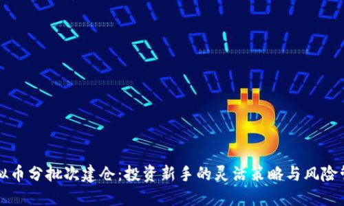虚拟币分批次建仓：投资新手的灵活策略与风险管理