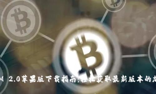 TokenIM 2.0苹果版下载指南：轻松获取最新版本的加密钱包