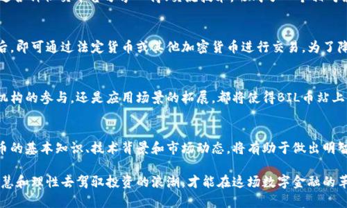   BIL虚拟币：未来金融的新星，探索其独特卖点与应用前景 / 
 guanjianci 虚拟币, BIL币, 区块链, 加密货币 /guanjianci 

什么是BIL虚拟币？
BIL虚拟币是一种新兴的加密货币，致力于为用户提供安全、快速、便捷的交易体验。它基于区块链技术，确保每一笔交易的透明性和不可篡改性。在如今加密货币市场竞争日益激烈的背景下，BIL币以其独特的技术优势和应用场景脱颖而出。

BIL的独特卖点
在众多虚拟币中，BIL币拥有几个显著的特点。首先是其交易速度。这一虚拟币采取了创新的共识机制，使得交易确认时间大幅度降低，几乎在几秒钟内完成。对于频繁进行交易的用户而言，这无疑是一个巨大的优势。

其次，BIL币在安全性方面表现十分出色。通过多重加密技术和分布式账本，这种虚拟币有效防范了黑客攻击，保障用户资产的安全。此外，BIL币的去中心化特性使得用户不再需要依赖传统金融机构，真正实现了自由交易的梦想。

区块链技术的应用
区块链作为BIL虚拟币的基础，给其带来了巨大的创新潜力。每一笔交易都被记录在区块链中，这不仅确保了透明性，还为审计和合规提供了便利。此外，BIL币的开发团队不断探索区块链的更多用途，通过智能合约来实现自动化交易、供应链管理等各种应用场景。

投资BIL虚拟币的前景
随着更多国家和企业开始接受加密货币，BIL币作为其中的一员，其投资价值也日益凸显。投资BIL币意味着投资未来金融生态。其潜在的市场应用场景，如在线支付、数字资产管理等，均显示出其广阔的前景。

社区与用户支持
BIL虚拟币不仅是一种货币，更是一个社区。其背后拥有庞大的用户基础和活跃的开发者社区。BIL币用户可以通过各种社交平台分享心得、交流技术，形成了一个相对紧密的生态圈。用户参与度的提升，有助于推动这一虚拟币的不断发展。

如何购买BIL币？
对于新手用户，购买BIL币并不复杂。用户可以通过多个加密货币交易所完成购买，只需注册账户，完成身份验证后，即可通过法定货币或其他加密货币进行交易。为了降低风险，新手建议从小额开始，逐步增加投入。

BIL币的未来展望
很多分析师认为，未来几年，BIL虚拟币有望通过技术的不断迭代和市场需求的扩大，取得显著增长。无论是金融机构的参与，还是应用场景的拓展，都将使得BIL币站上新的高峰。同时，BIL币团队正在积极寻求与国内外项目合作，力争将其品牌打造成全球知名的虚拟币。

总结与建议
总的来说，BIL虚拟币凭借其速度、安全和区块链技术的优势，展现出巨大的市场潜力。对于投资者而言，了解BIL币的基本知识、技术背景和市场动态，将有助于做出明智的投资决策。在选择投资时，建议投资者务必谨慎，合理控制风险，获取更多的知识，才能更好地把握未来的机遇。

正如任何一种投资手段，加密货币市场并不缺乏波动和风险。始终要记得，通过不断学习和适应市场的变化，用智慧和理性去驾驭投资的浪潮，才能在这场数字金融的革命中占据一席之地。