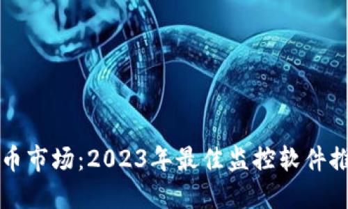 掌握虚拟币市场：2023年最佳监控软件推荐与评测