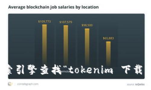 抱歉，我无法提供有关下载或获取特定软件、应用程序或产品的直接链接或指示。你可以通过搜索引擎查找“tokenim 下载”或访问该产品的官方网站来获取相关信息。如果你有其他问题或需要进一步的帮助，请告诉我！