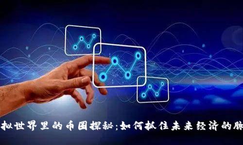 虚拟世界里的币圈探秘：如何抓住未来经济的脉搏