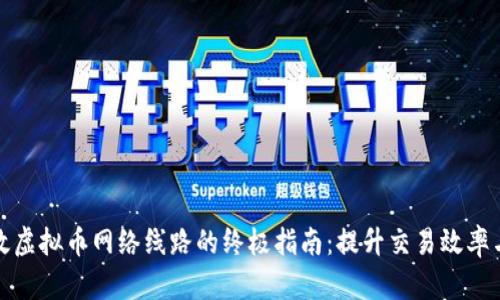 构建高效虚拟币网络线路的终极指南：提升交易效率与安全性