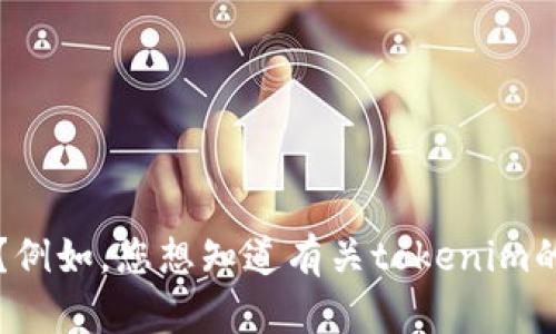 似乎您在提到“tokenim”，但提供的信息有限。请您详细说明是要了解什么方面的内容？例如，您想知道有关tokenim的定义、用途、市场表现，还是其他相关的信息？这样我才能更准确地为您提供帮助。谢谢！