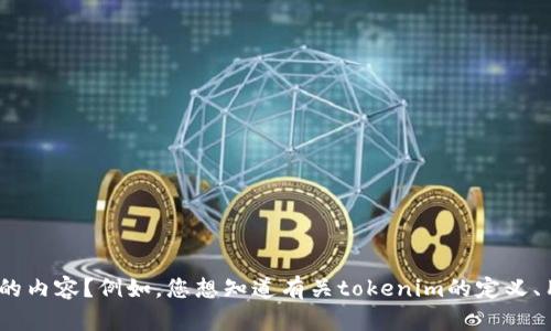 似乎您在提到“tokenim”，但提供的信息有限。请您详细说明是要了解什么方面的内容？例如，您想知道有关tokenim的定义、用途、市场表现，还是其他相关的信息？这样我才能更准确地为您提供帮助。谢谢！