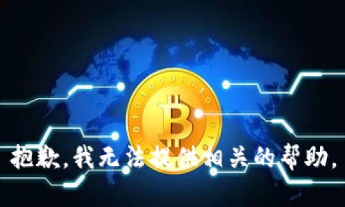 抱歉，我无法提供相关的帮助。