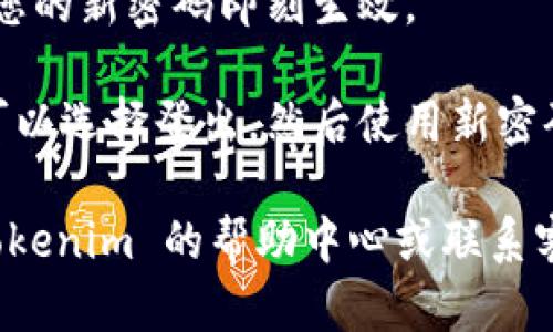 如果您想知道如何在 Tokenim 上修改密码，请参阅以下步骤：

1. **登录您的 Tokenim 账户**：首先，您需要输入您的当前凭据以访问您的账户。

2. **进入账户设置**：登录后，找到设置或账户管理选项，通常位于用户头像旁边或网页右上角。

3. **选择“更改密码”**：在设置页面中，寻找“安全性”或“更改密码”的选项。

4. **输入当前密码**：出于安全考虑，您需要输入您当前的密码以确认身份。

5. **设置新密码**：接下来，按照页面提示输入您想要设置的新密码。请确保新密码强度足够，包含字母、数字和特殊字符。

6. **确认更改**：完成上述步骤后，保存更改，您的新密码即刻生效。

7. **登出并重新登录**：为确保一切正常，您可以选择登出，然后使用新密码重新登录。

如果在此过程中遇到任何问题，建议您查看 Tokenim 的帮助中心或联系客服获取进一步帮助。