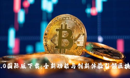 TokenIM 2.0国际版下载：全新功能与创新体验引领区块链沟通潮流