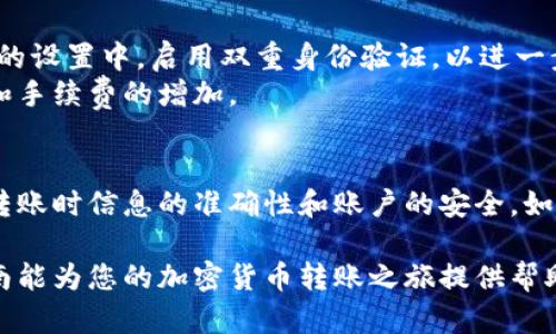 要将资金从 Tokenim 转移到火币Pro，您需要遵循以下几个步骤。请注意，在进行任何交易或转移之前，总是要确保您了解所涉及的风险，并确保您的账户安全。

### 步骤一：准备工作
在您开始之前，确保您已经拥有 Tokenim 和火币Pro 的账户。如果您还没有帐户，请根据各自平台的注册流程进行注册。此外，确保您已通过身份验证，能够进行资产转移和交易。

### 步骤二：获取火币Pro的钱包地址
在火币Pro平台上，将资金转入您的账户需要一个特定的钱包地址。登录您的火币Pro账户，找到“资产”或“充值”选项。在“充值”页面中，选择您要转入的加密货币（如比特币、以太坊等）。系统将为您生成一个唯一的钱包地址。
请务必仔细检查您生成的钱包地址，避免因错误而导致资金丢失。

### 步骤三：登录Tokenim并进行转账
接下来，登录您的Tokenim账户。在首页或者资产管理页面，找到您希望转出到火币Pro的加密货币。点击相关选项，进入转账界面。
在转账界面中，输入您之前在火币Pro获取的钱包地址。这一步骤非常重要，请务必仔细确认地址的准确性。
输入要转移的金额，并仔细查看手续费。有关手续费的信息通常会在转账过程中的同一页面中显示。确认一切无误后，点击确认或提交转账请求。

### 步骤四：确认转账状态
转账请求提交后，您可以在Tokenim的“交易记录”或“转账记录”中查看此笔交易的状态。根据不同的区块链网络，转账完成的时间可能会有所不同。从Tokenim转账到火币Pro的过程中，您可以通过区块链浏览器追踪交易状态。
通常情况下，转账会在几分钟到几个小时内完成，您也可以在火币Pro的“资产”页面中查看到账状态。

### 步骤五：资金到账后的操作
一旦您的资金成功到达火币Pro账户，您就可以开始进行交易。在火币Pro上，您将看到刚刚转入的资产。在“交易”选项中，您可以选择要进行的交易对，并进行买卖操作。
建议您在交易之前，先了解市场行情和相关加密货币的走势图，以便能够做出更为明智的决策。

### 注意事项
安全是最重要的。在进行任何加密货币转移时，确保您的账户信息安全。在Tokenim和火币Pro的设置中，启用双重身份验证，以进一步保护您的账户。
同时，请注意转账时的网络拥堵情况，避免在高峰时段进行转账，因为这可能导致转账的延迟和手续费的增加。

### 总结
将资金从Tokenim转移到火币Pro的过程看似简单，但每一个步骤都需要仔细对待。确保您在转账时信息的准确性和账户的安全。如果您在操作过程中遇到任何问题，务必参考各自平台的帮助中心或联系客服以获取支持。

实现安全、快速的转账不仅能帮助您顺利进行交易，也能大大减少不必要的损失。希望这份指南能为您的加密货币转账之旅提供帮助！