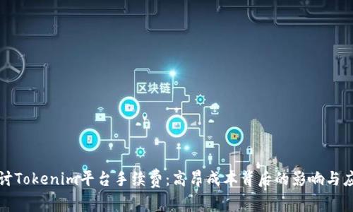 深入探讨Tokenim平台手续费：高昂成本背后的影响与应对策略