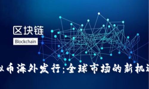 探索虚拟币海外发行：全球市场的新机遇与挑战