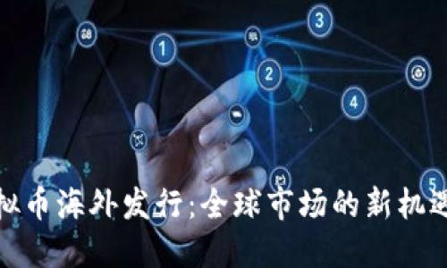 探索虚拟币海外发行：全球市场的新机遇与挑战