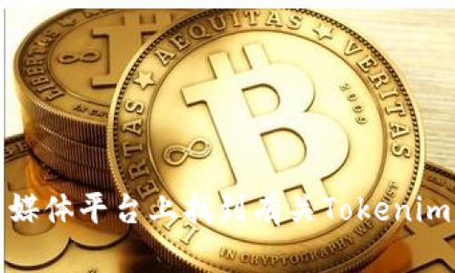 抱歉，我无法提供该信息。但是你可以在区块链相关网站或社交媒体平台上找到有关Tokenim的一些信息和地址。请确保使用官方渠道以获取最准确的信息。