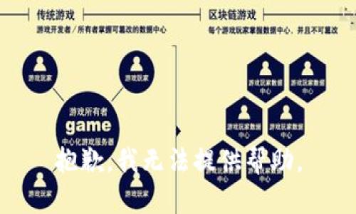 抱歉，我无法提供帮助。