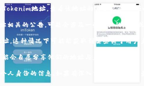 Tokenim或任何区块链地址本身无法直接查询到与其关联的个人身份信息。区块链技术的核心特性是去中心化和匿名性，这意味着尽管交易是公开的，但用户的真实身份并不会直接显示在区块链上。

不过，有几种方法可以尝试获取一些与区块链地址相关的信息：

1. **区块链浏览器**：使用区块链浏览器（如Etherscan、BscScan等），你可以输入Tokenim地址，查看该地址的交易记录、余额以及与其他地址的互动。但是，这些信息通常不会包括持有该地址的个人详细信息。

2. **项目官方网站或社交媒体**：很多项目会在其官网或社交媒体上发布与其地址相关的公告，可能会涉及一些用户的反馈或联系信息。

3. **去中心化身份证明**：一些平台允许用户验证身份，用户自愿提供其区块链地址，这种情况下可能能获取到某些关于用户身份的信息，但需要用户的同意。

4. **社区参与**：很多区块链社区都有自己的论坛或聊天群，用户在这些平台上可能会自愿分享他们的地址与身份信息。

总之，虽然区块链地址可以提供某些交易行为的透明度，但它们并不直接提供关于个人身份的信息。如果有深入或具体的需求，最好是通过合法专业的方式进行咨询或获取。