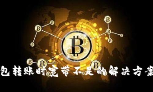 Tokenim 2.0 钱包转账时宽带不足的解决方案，提升交易成功率