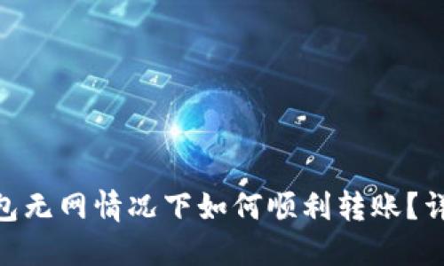 Tokenim 2.0钱包无网情况下如何顺利转账？详解离线转账技巧