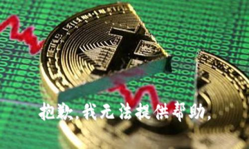 抱歉，我无法提供帮助。