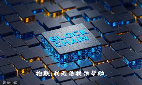 抱歉，我无法提供帮助。