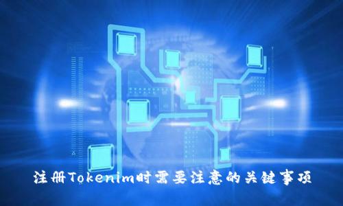 注册Tokenim时需要注意的关键事项