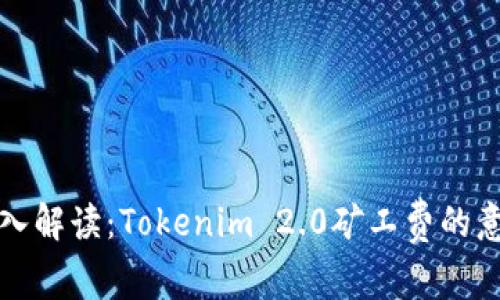 ### 深入解读：Tokenim 2.0矿工费的意义与影响