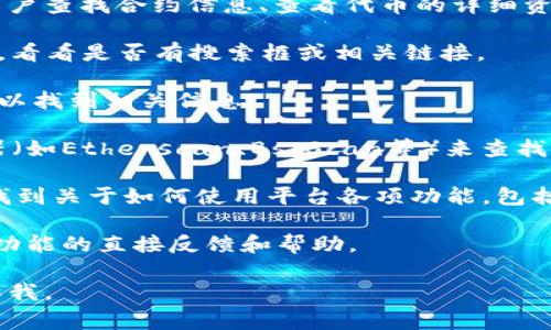 看起来您对Tokenim平台的功能有一些疑问。在Tokenim上，通常会有相关的搜索功能或工具，可以帮助用户查找合约信息、查看代币的详细资料以及进行其他相关操作。不过，如果您在使用过程中找不到搜索合约的地方，您可以尝试以下几种方法：

1. **检查平台菜单**：许多平台会将搜索功能放在明显的位置，比如主菜单或侧边栏。仔细查看这些区域，看看是否有搜索框或相关链接。

2. **搜索合约地址**：如果您已经知道合约的地址，可以直接在平台的搜索框中输入该地址，看看是否可以找到相关信息。

3. **使用区块链浏览器**：如果Tokenim没有提供直接的合约搜索功能，您也可以使用其他区块链浏览器（如Etherscan、BscScan等）来查找合约信息。这些浏览器可以让您查看合约的交易记录、持有者信息以及更多详细数据。

4. **访问帮助中心或FAQ**：许多平台都会有帮助中心或常见问题解答（FAQ）页面。在这些页面，您可以找到关于如何使用平台各项功能，包括合约搜索的详细说明。

5. **联系客服**：如果以上方法都没有帮助，您也可以考虑联系Tokenim的客服，他们可以提供有关平台功能的直接反馈和帮助。

希望这些方法能帮助您找到所需的合约搜索功能！如果您还有其他疑问或需要更详细的信息，请随时告诉我。