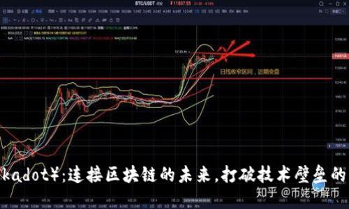 波卡（Polkadot）：连接区块链的未来，打破技术壁垒的创新平台
