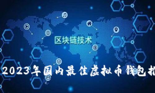 全面解析：2023年国内最佳虚拟币钱包推荐与评测