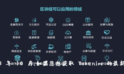 截至我最后的更新，Tokenim 的最新版本信息我无法提供，因为我的知识截止于 2023 年 10 月。如果您想获取 Tokenim 的最新版本信息，建议您访问其官方网站或相关的开发者社区查看最新动态和版本更新记录。