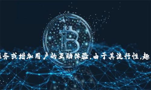 趣币（Q Coin）是一种在特定平台或社区中使用的虚拟货币，通常与数字内容、社交媒体、游戏等相关。这种币种可能用于购买虚拟商品、服务或增加用户的互动体验。由于其流行性，趣币在一些在线平台上得到广泛应用，尤其是在中国市场。若你有兴趣了解趣币的具体应用、购买途径或如何利用其进行投资，请继续阅读。

下面的内容将详细介绍趣币的背景、运用场景以及与之相关的其他信息。