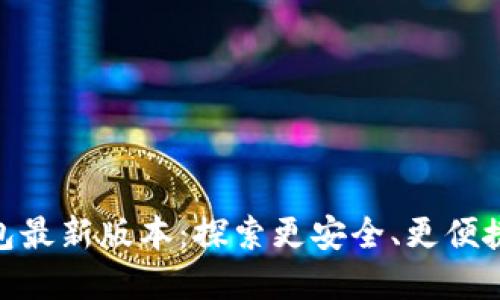 MetaMask小狐狸钱包最新版本：探索更安全、更便捷的加密资产管理方式