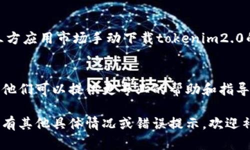 由于您提到的“store无法下载tokenim2.0”，这可能涉及到多个方面的问题。以下是一些可能的解决方案和建议，您可以尝试：

### 1. 确保网络连接正常
在下载应用时，确保您的网络连接稳定。尝试切换到不同的Wi-Fi网络或使用移动数据来查看问题是否依旧存在。

### 2. 检查存储空间
确保您的设备有足够的存储空间可供下载。可以通过查看设备的存储设置来确认这一点。如果空间不足，您可能需要删除一些不必要的应用或文件。

### 3. 更新操作系统
有时候，应用商店（如Google Play或App Store）可能要求用户使用最新版本的操作系统。检查您的设备是否有操作系统更新，如有，请及时更新。

### 4. 清除应用商店缓存
如果应用商店出现问题，尝试清除其缓存和数据。在设备设置中找到应用管理器，找到应用商店并选择“清除缓存”和“清除数据”。

### 5. 重启设备
重启设备往往可以解决许多临时性的问题。长按电源按钮，然后选择重启，之后再试一次下载。

### 6. 检查地区限制
某些应用可能在某些地区不可用。请确认tokenim2.0是否在您的地区上架。在必要时，可以考虑使用VPN进行下载。

### 7. 手动下载
如果应用商店仍然无法下载，您可以尝试在官方网站或其他可信赖的第三方应用市场手动下载tokenim2.0的APK文件（对于Android设备）。请确保来源可靠，以避免潜在的安全风险。

### 8. 联系支持
如果上述方法都无法解决问题，建议您联系tokenim2.0的官方支持团队。他们可以提供更专业的帮助和指导。

以上是一些常见的解决方案，希望能帮助您顺利下载tokenim2.0。如果您有其他具体情况或错误提示，欢迎补充更多信息，以便更好地帮助您。