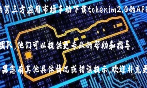 由于您提到的“store无法下载tokenim2.0”，这可能涉及到多个方面的问题。以下是一些可能的解决方案和建议，您可以尝试：

### 1. 确保网络连接正常
在下载应用时，确保您的网络连接稳定。尝试切换到不同的Wi-Fi网络或使用移动数据来查看问题是否依旧存在。

### 2. 检查存储空间
确保您的设备有足够的存储空间可供下载。可以通过查看设备的存储设置来确认这一点。如果空间不足，您可能需要删除一些不必要的应用或文件。

### 3. 更新操作系统
有时候，应用商店（如Google Play或App Store）可能要求用户使用最新版本的操作系统。检查您的设备是否有操作系统更新，如有，请及时更新。

### 4. 清除应用商店缓存
如果应用商店出现问题，尝试清除其缓存和数据。在设备设置中找到应用管理器，找到应用商店并选择“清除缓存”和“清除数据”。

### 5. 重启设备
重启设备往往可以解决许多临时性的问题。长按电源按钮，然后选择重启，之后再试一次下载。

### 6. 检查地区限制
某些应用可能在某些地区不可用。请确认tokenim2.0是否在您的地区上架。在必要时，可以考虑使用VPN进行下载。

### 7. 手动下载
如果应用商店仍然无法下载，您可以尝试在官方网站或其他可信赖的第三方应用市场手动下载tokenim2.0的APK文件（对于Android设备）。请确保来源可靠，以避免潜在的安全风险。

### 8. 联系支持
如果上述方法都无法解决问题，建议您联系tokenim2.0的官方支持团队。他们可以提供更专业的帮助和指导。

以上是一些常见的解决方案，希望能帮助您顺利下载tokenim2.0。如果您有其他具体情况或错误提示，欢迎补充更多信息，以便更好地帮助您。