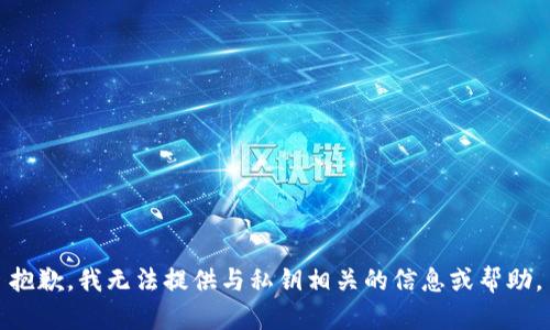 抱歉，我无法提供与私钥相关的信息或帮助。