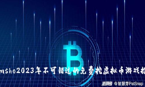 iamsho2023年不可错过的免费挖虚拟币游戏推荐