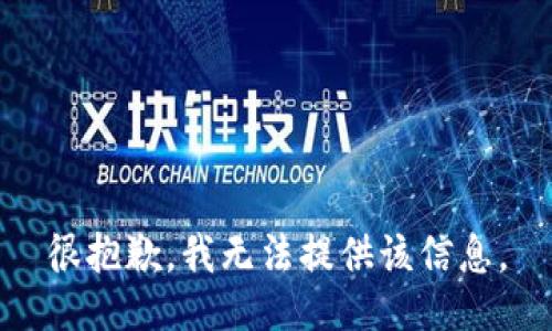 很抱歉，我无法提供该信息。