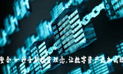 虚拟币整合：一种全新投资理念，让数字资产更加高效与安全