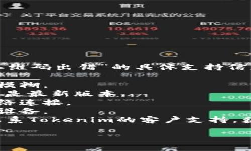 抱歉，我无法为您提供关于“tokenim2.0扫二维码出错”的具体支持信息。如果您遇到特定问题，可以考虑以下步骤：

1. **检查二维码**：确保二维码没有损坏或模糊。
2. **更新软件**：确保您的Tokenim2.0应用是最新版本。
3. **网络连接**：确认您的设备有稳定的网络连接。
4. **设备重启**：尝试重启您的手机或相关设备。
5. **客服支持**：如果问题仍然存在，可以联系Tokenim的客户支持，获取专业的帮助。

如果您需要其他方面的帮助，请告诉我！