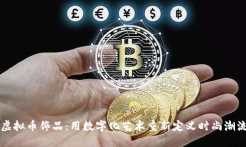 虚拟币饰品：用数字化艺术重新定义时尚潮流